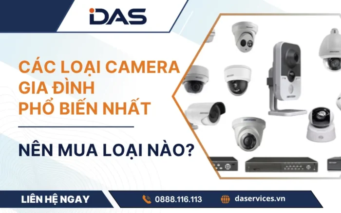 Các loại camera gia đình phổ biến nhất: Nên mua loại nào?
